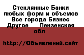 Стеклянные Банки любых форм и объемов - Все города Бизнес » Другое   . Пензенская обл.